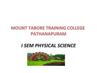 MOUNT TABORE TRAINING COLLEGE
PATHANAPURAM
I SEM PHYSICAL SCIENCE
 