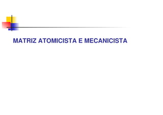 MATRIZ ATOMICISTA E MECANICISTA
 