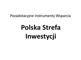 Pozadotacyjne Instrumenty Wsparcia
Polska Strefa
Inwestycji
 