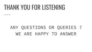 THANK YOU FOR LISTENING
ANY QUESTIONS OR QUERIES ?
WE ARE HAPPY TO ANSWER
 