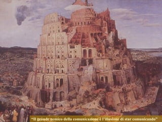 “Il grande nemico della comunicazione è l’illusione di star comunicando”
 