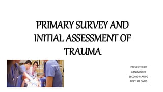 PRIMARY SURVEY AND
INITIAL ASSESSMENT OF
TRAUMA
PRESENTED BY
KANIMOZHIY
SECOND YEAR PG
DEPT. OF OMFS
 