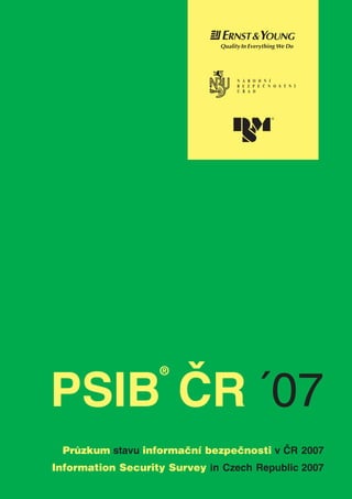 PSIB ÈR ´07
                   ®




 Prùzkum stavu informaèní bezpeènosti v ÈR 2007
Information Security Survey in Czech Republic 2007
 