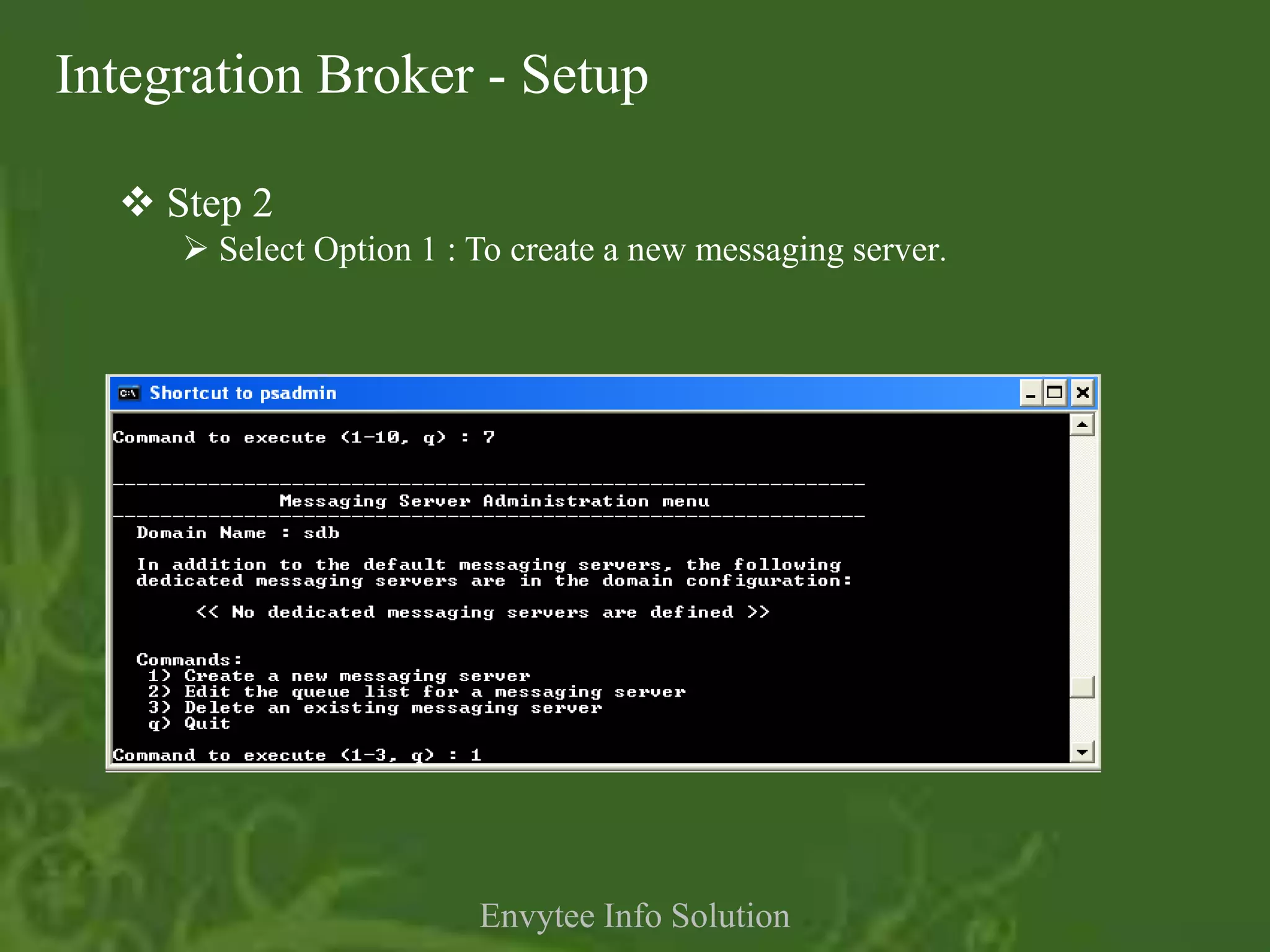Integration Broker - Setup

   Step 2
      Select Option 1 : To create a new messaging server.




                         Envytee Info Solution
 
