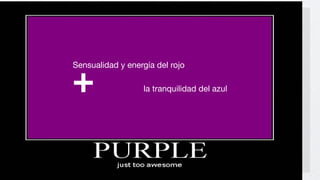 +
Sensualidad y energía del rojo

                   la tranquilidad del azul
 