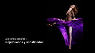 Los tonos oscuros =
majestuosos y soﬁsticados
 