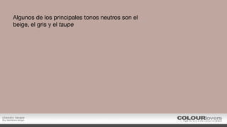 Algunos de los principales tonos neutros son el
beige, el gris y el taupe
 