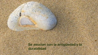 Se asocian con la antigüedad y la
durabilidad
 