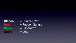 Blanco   = Pureza | Paz
Rojo     = Fuego | Sangre
Verde    = Esperanza
Negro    = Luto
 