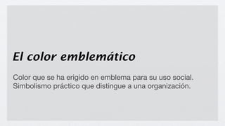 El color emblemático
Color que se ha erigido en emblema para su uso social.
Simbolismo práctico que distingue a una organización.
 