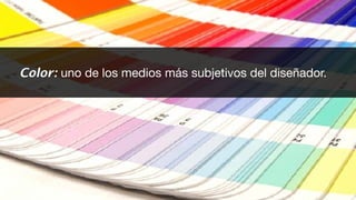 Color: uno de los medios más subjetivos del diseñador.
 