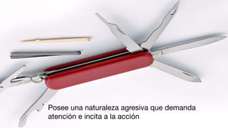 Posee una naturaleza agresiva que demanda
atención e incita a la acción
 