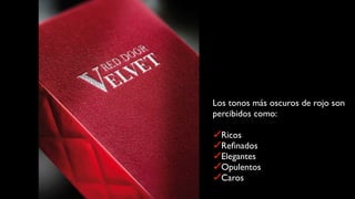 Los tonos más oscuros de rojo son
percibidos como:

  Ricos
  Reﬁnados
  Elegantes
  Opulentos
  Caros
 