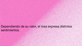 Dependiendo de su valor, el rosa expresa distintos
sentimientos.
 