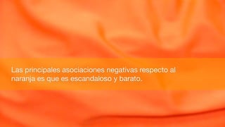 Las principales asociaciones negativas respecto al
naranja es que es escandaloso y barato.
 