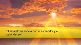 El amarillo se asocia con el esplendor y el
calor del sol.
 