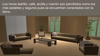 Los tonos ladrillo, café, arcilla y marrón son percibidos como los
más estables y seguros pues se encuentran conectados con la
tierra.
 