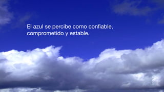 El azul se percibe como conﬁable,
comprometido y estable.
 