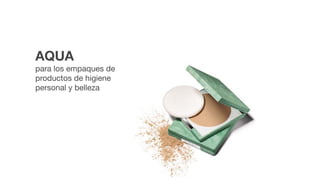 AQUA
para los empaques de
productos de higiene
personal y belleza
 