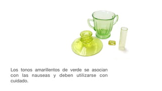 Los tonos amarillentos de verde se asocian
con las nauseas y deben utilizarse con
cuidado.
 