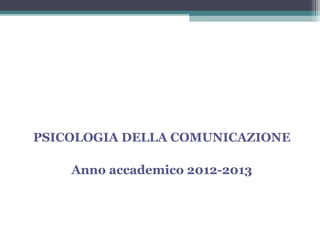 PSICOLOGIA DELLA COMUNICAZIONE
Anno accademico 2012-2013

 