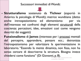 Successori immediati di Wundt:
- Strutturalismo sostenuto da Tichner (esportò in
America la psicologia di Wundt); matrice ...