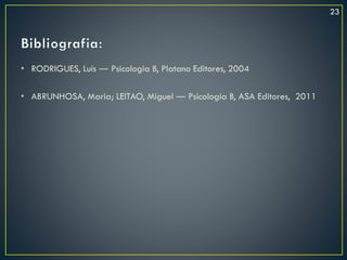 • RODRIGUES, Luís ― Psicologia B, Platano Editores, 2004
• ABRUNHOSA, Maria; LEITAO, Miguel ― Psicologia B, ASA Editores, 2011
23
 