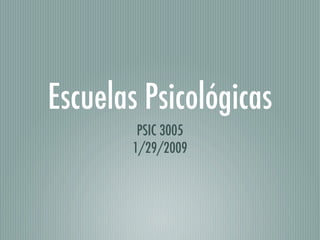 Escuelas Psicológicas
        PSIC 3005
       1/29/2009
 
