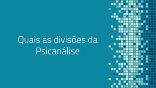 “Quais as divisões da
Psicanálise
 