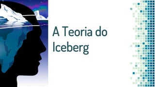 A Teoria do
Iceberg
 