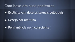 Com base em suas pacientes
● Explicitavam desejos sexuais pelos pais
● Desejo por um filho
● Permanência no inconsciente
 
