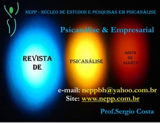 Psicanálise & Empresarial
e-mail: neppbh@yahoo.com.br
Site: www.nepp.com.br
Prof.Sergio Costa
NEPP - NÚCLEO DE ESTUDOS E PESQUISAS EM PSICANÁLISE
 