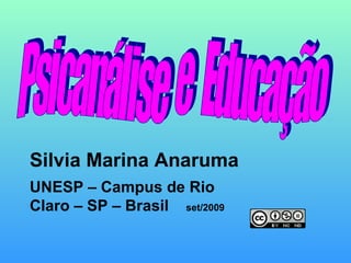 Psicanálise  e  Educação  Silvia Marina Anaruma UNESP – Campus de Rio Claro – SP – Brasil  set/2009 