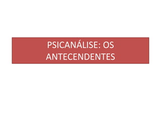 PSICANÁLISE: OS
ANTECENDENTES

 