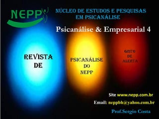 NÚCLEO DE ESTUDOS E PESQUISAS
EM PSICANÁLISE
Site www.nepp.com.br
Email: neppbh@yahoo.com.br
Prof.Sergio Costa
Psicanálise & Empresarial 4
 