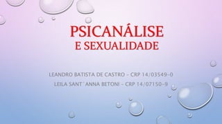 PSICANÁLISE
E SEXUALIDADE
LEANDRO BATISTA DE CASTRO – CRP 14/03549-0
LEILA SANT´ANNA BETONI – CRP 14/07150-9
 