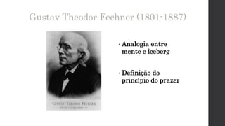Gustav Theodor Fechner (1801-1887)
• Analogia entre
mente e iceberg
• Definição do
princípio do prazer
 