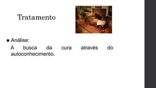 Tratamento
 Análise:
A busca da cura através do
autoconhecimento.
 