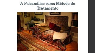 A Psicanálise como Método de
Tratamento
 