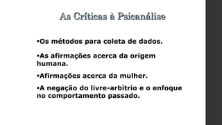 Os métodos para coleta de dados.
As afirmações acerca da origem
humana.
Afirmações acerca da mulher.
A negação do livre-arbítrio e o enfoque
no comportamento passado.
As Críticas à Psicanálise
 