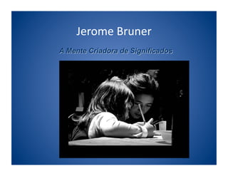 Jerome	
  Bruner	
  
 