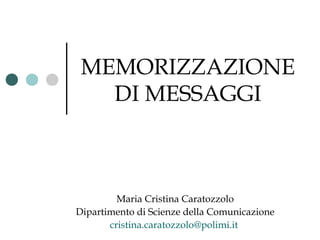 MEMORIZZAZIONE
DI MESSAGGI
Maria Cristina Caratozzolo
Dipartimento di Scienze della Comunicazione
cristina.caratozzolo@polimi.it
 