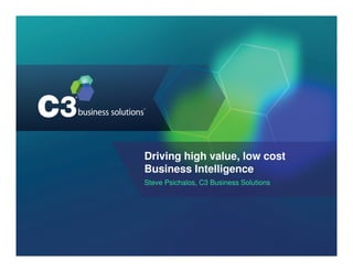 Driving high value, low cost
Business Intelligence
Steve Psichalos, C3 Business Solutions
 