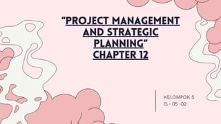 “
“
“project management
project management
project management
and strategic
and strategic
and strategic
planning
planning
planning”
”
”
chapter 12
chapter 12
chapter 12
KELOMPOK 5
IS - 05 -02
 