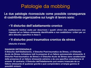 Patologie da mobbing
Le due patologie riconosciute come possibile conseguenza
di costrittività organizzativa sui luoghi di...