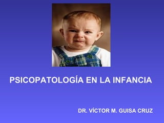 PSICOPATOLOGÍA EN LA INFANCIA


             DR. VÍCTOR M. GUISA CRUZ
 
