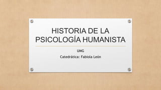 HISTORIA DE LA
PSICOLOGÍA HUMANISTA
UMG
Catedrática: Fabiola León
 