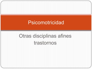 Otras disciplinas afines
trastornos
Psicomotricidad
 