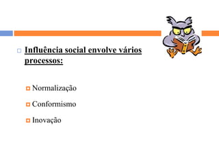 Influência social envolve vários processos:NormalizaçãoConformismoInovação