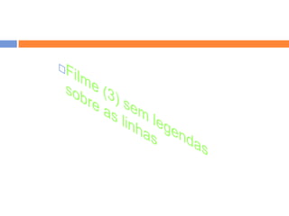 Filme (3) sem legendas sobre as linhas